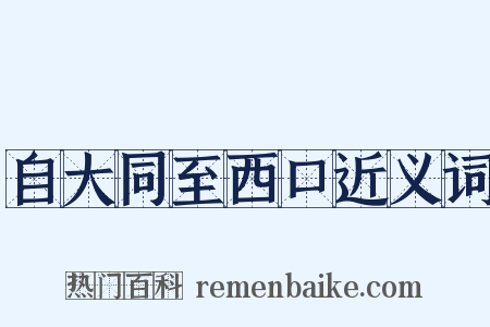 自大同至西口近义词是什么意思的图片